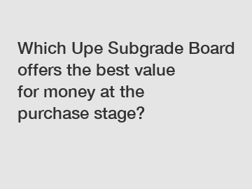 Which Upe Subgrade Board offers the best value for money at the purchase stage?