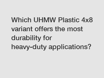 Which UHMW Plastic 4x8 variant offers the most durability for heavy-duty applications?