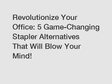 Revolutionize Your Office: 5 Game-Changing Stapler Alternatives That Will Blow Your Mind!