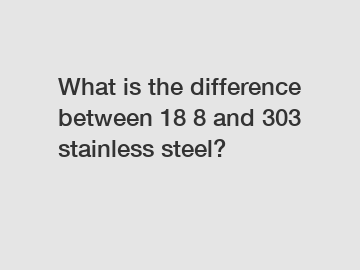 What is the difference between 18 8 and 303 stainless steel?