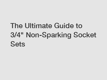 The Ultimate Guide to 3/4" Non-Sparking Socket Sets