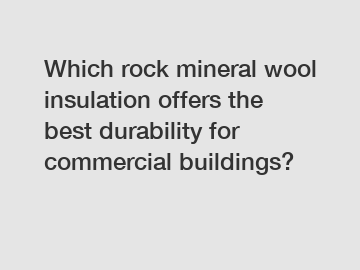 Which rock mineral wool insulation offers the best durability for commercial buildings?