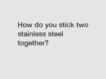 How do you stick two stainless steel together?