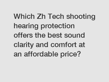 Which Zh Tech shooting hearing protection offers the best sound clarity and comfort at an affordable price?