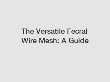 The Versatile Fecral Wire Mesh: A Guide