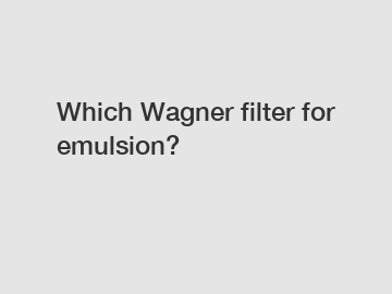 Which Wagner filter for emulsion?