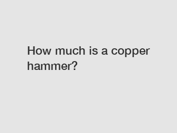 How much is a copper hammer?