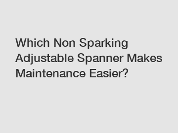 Which Non Sparking Adjustable Spanner Makes Maintenance Easier?