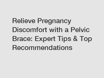 Relieve Pregnancy Discomfort with a Pelvic Brace: Expert Tips & Top Recommendations