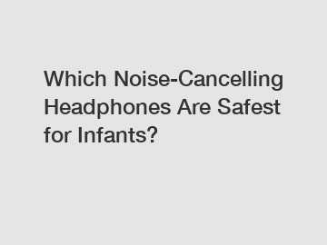 Which Noise-Cancelling Headphones Are Safest for Infants?