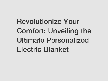 Revolutionize Your Comfort: Unveiling the Ultimate Personalized Electric Blanket