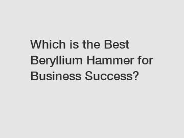 Which is the Best Beryllium Hammer for Business Success?