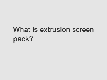 What is extrusion screen pack?