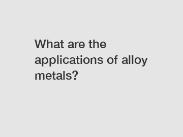 What are the applications of alloy metals?