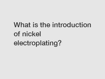 What is the introduction of nickel electroplating?