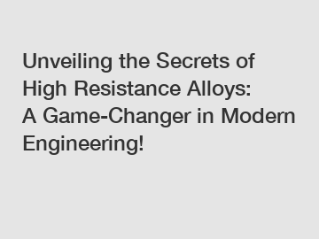 Unveiling the Secrets of High Resistance Alloys: A Game-Changer in Modern Engineering!