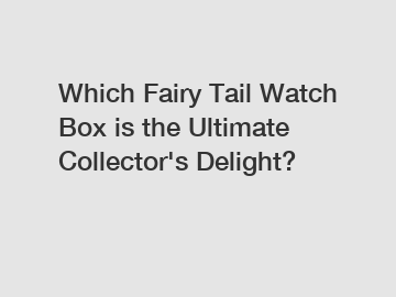 Which Fairy Tail Watch Box is the Ultimate Collector's Delight?