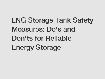 LNG Storage Tank Safety Measures: Do's and Don'ts for Reliable Energy Storage