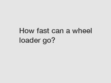 How fast can a wheel loader go?