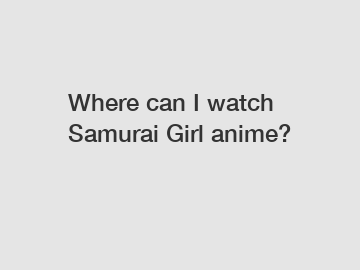 Where can I watch Samurai Girl anime?