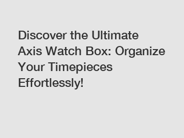 Discover the Ultimate Axis Watch Box: Organize Your Timepieces Effortlessly!