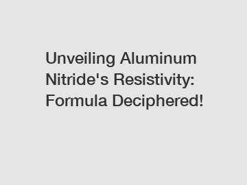 Unveiling Aluminum Nitride's Resistivity: Formula Deciphered!