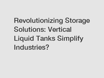 Revolutionizing Storage Solutions: Vertical Liquid Tanks Simplify Industries?