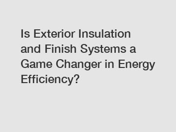 Is Exterior Insulation and Finish Systems a Game Changer in Energy Efficiency?