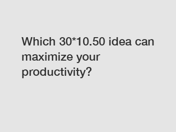 Which 30*10.50 idea can maximize your productivity?