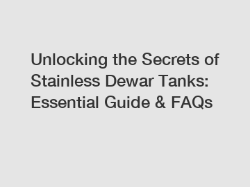 Unlocking the Secrets of Stainless Dewar Tanks: Essential Guide & FAQs