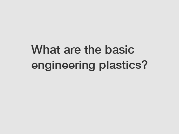 What are the basic engineering plastics?