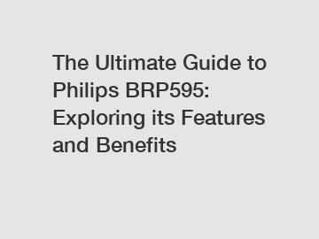 The Ultimate Guide to Philips BRP595: Exploring its Features and Benefits