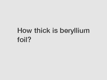 How thick is beryllium foil?