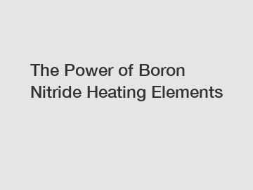 The Power of Boron Nitride Heating Elements