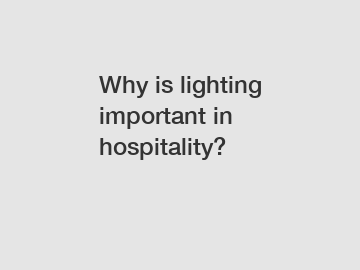 Why is lighting important in hospitality?