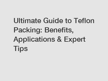 Ultimate Guide to Teflon Packing: Benefits, Applications & Expert Tips
