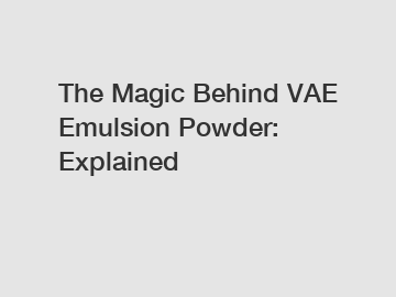 The Magic Behind VAE Emulsion Powder: Explained