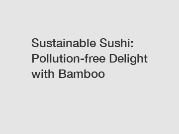 Sustainable Sushi: Pollution-free Delight with Bamboo
