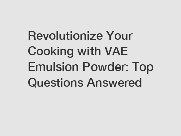 Revolutionize Your Cooking with VAE Emulsion Powder: Top Questions Answered