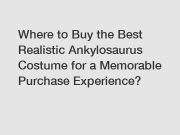 Where to Buy the Best Realistic Ankylosaurus Costume for a Memorable Purchase Experience?