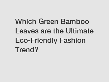Which Green Bamboo Leaves are the Ultimate Eco-Friendly Fashion Trend?