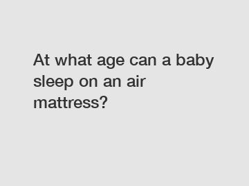 At what age can a baby sleep on an air mattress?