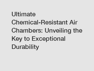 Ultimate Chemical-Resistant Air Chambers: Unveiling the Key to Exceptional Durability