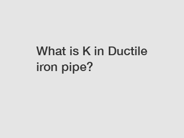 What is K in Ductile iron pipe?