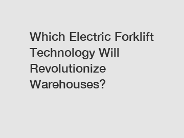 Which Electric Forklift Technology Will Revolutionize Warehouses?