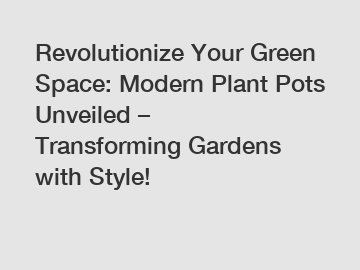 Revolutionize Your Green Space: Modern Plant Pots Unveiled – Transforming Gardens with Style!