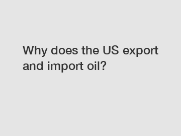 Why does the US export and import oil?