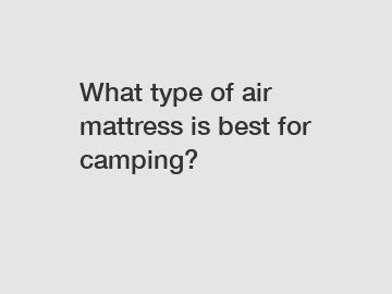 What type of air mattress is best for camping?