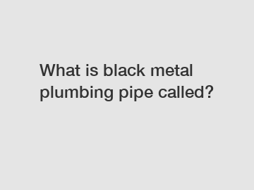 What is black metal plumbing pipe called?