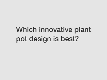 Which innovative plant pot design is best?